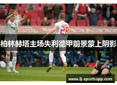 柏林赫塔主场失利德甲前景蒙上阴影