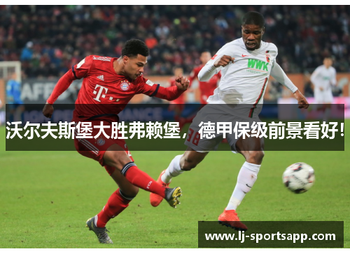 沃尔夫斯堡大胜弗赖堡，德甲保级前景看好！