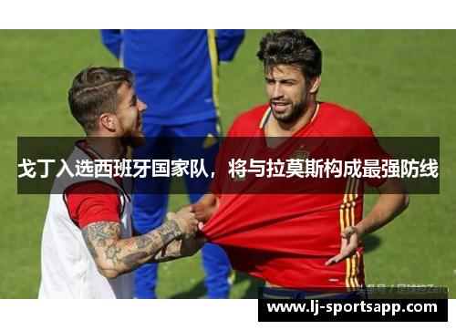 戈丁入选西班牙国家队，将与拉莫斯构成最强防线