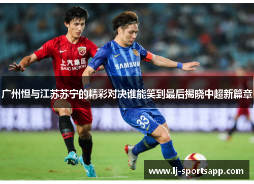 广州怛与江苏苏宁的精彩对决谁能笑到最后揭晓中超新篇章