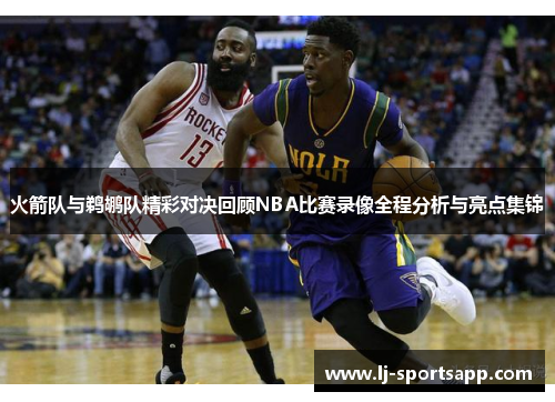火箭队与鹈鹕队精彩对决回顾NBA比赛录像全程分析与亮点集锦