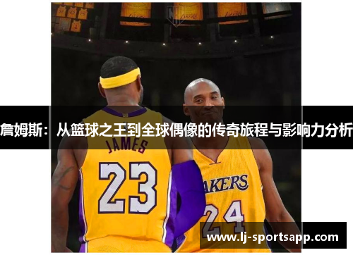 詹姆斯：从篮球之王到全球偶像的传奇旅程与影响力分析