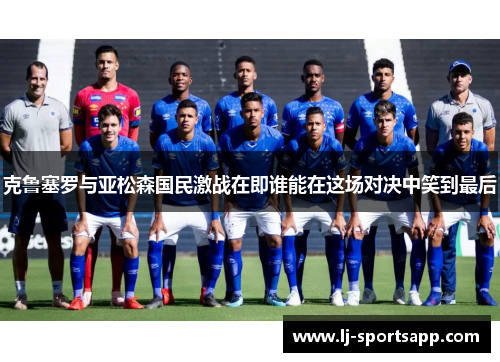 克鲁塞罗与亚松森国民激战在即谁能在这场对决中笑到最后